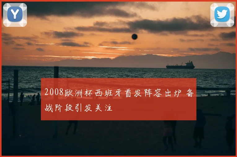 2008欧洲杯西班牙首发阵容出炉 备战阶段引发关注