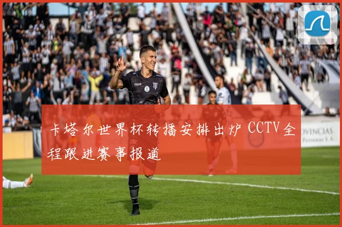 卡塔尔世界杯转播安排出炉 CCTV全程跟进赛事报道