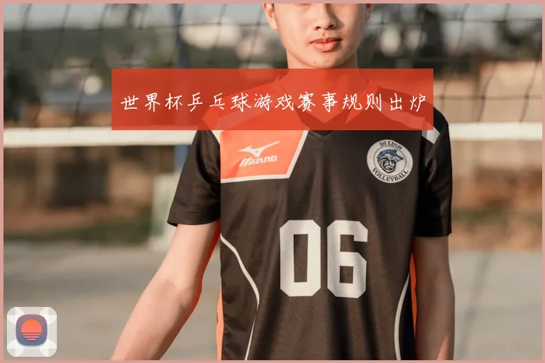 世界杯乒乓球游戏赛事规则出炉