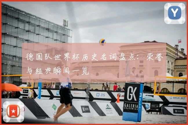 德国队世界杯历史名词盘点:荣誉与经典瞬间一览
