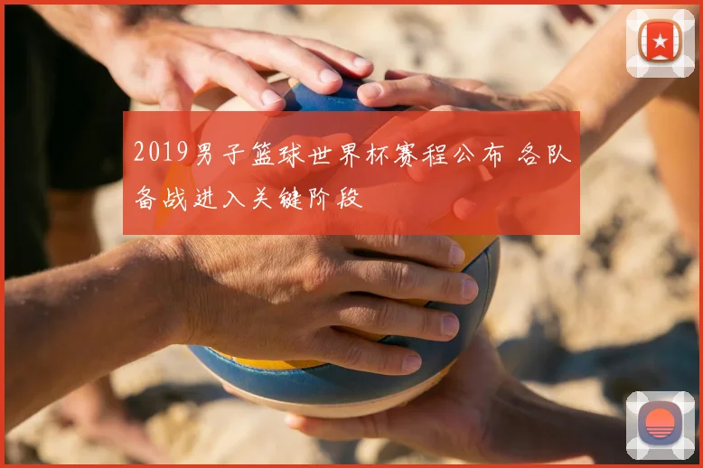 2019男子篮球世界杯赛程公布 各队备战进入关键阶段