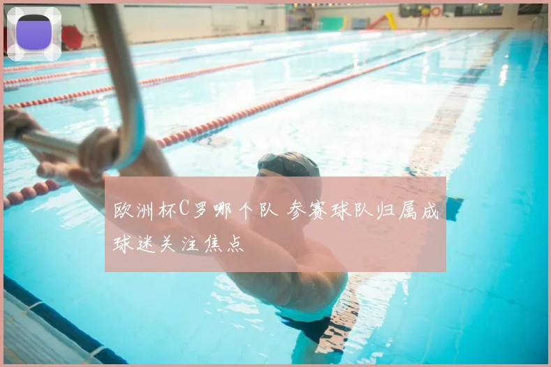 欧洲杯C罗哪个队 参赛球队归属成球迷关注焦点