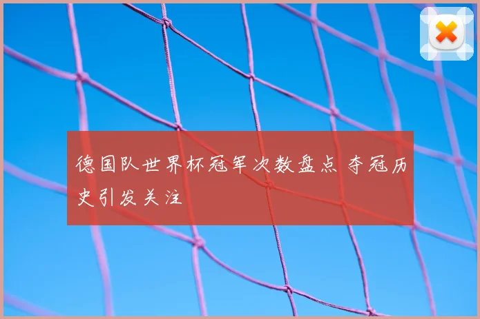 德国队世界杯冠军次数盘点 夺冠历史引发关注