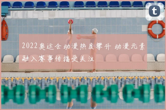 2022奥运会动漫热度攀升 动漫元素融入赛事传播受关注