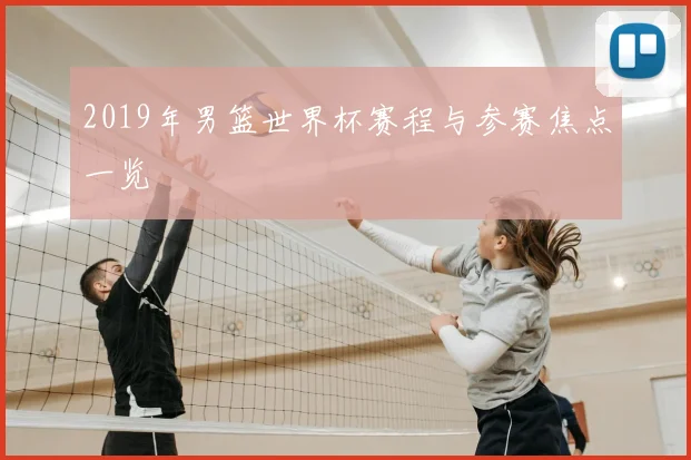2019年男篮世界杯赛程与参赛焦点一览