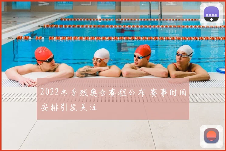 2022冬季残奥会赛程公布 赛事时间安排引发关注
